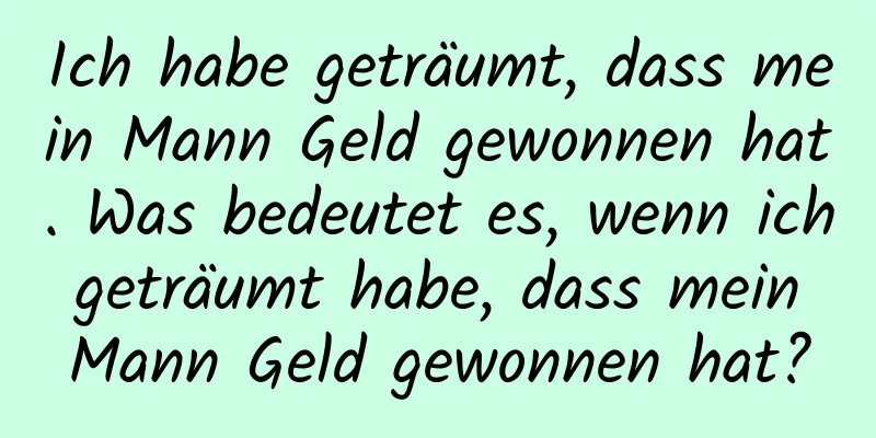 Ich habe geträumt, dass mein Mann Geld gewonnen hat. Was bedeutet es, wenn ich geträumt habe, dass mein Mann Geld gewonnen hat?