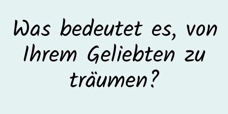 Was bedeutet es, von Ihrem Geliebten zu träumen?