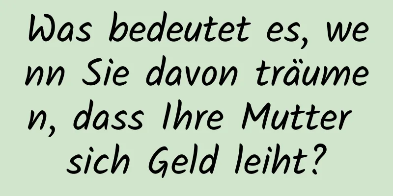 Was bedeutet es, wenn Sie davon träumen, dass Ihre Mutter sich Geld leiht?