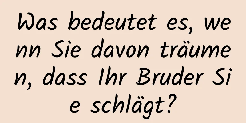 Was bedeutet es, wenn Sie davon träumen, dass Ihr Bruder Sie schlägt?