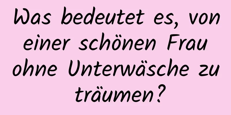 Was bedeutet es, von einer schönen Frau ohne Unterwäsche zu träumen?