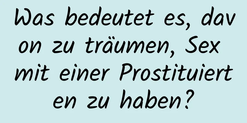 Was bedeutet es, davon zu träumen, Sex mit einer Prostituierten zu haben?