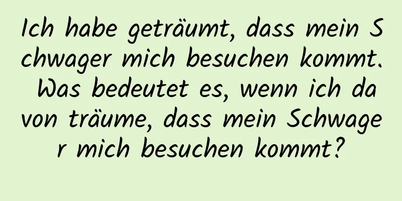 Ich habe geträumt, dass mein Schwager mich besuchen kommt. Was bedeutet es, wenn ich davon träume, dass mein Schwager mich besuchen kommt?