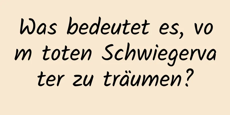 Was bedeutet es, vom toten Schwiegervater zu träumen?