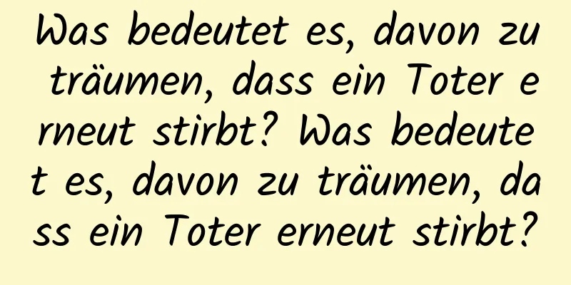 Was bedeutet es, davon zu träumen, dass ein Toter erneut stirbt? Was bedeutet es, davon zu träumen, dass ein Toter erneut stirbt?