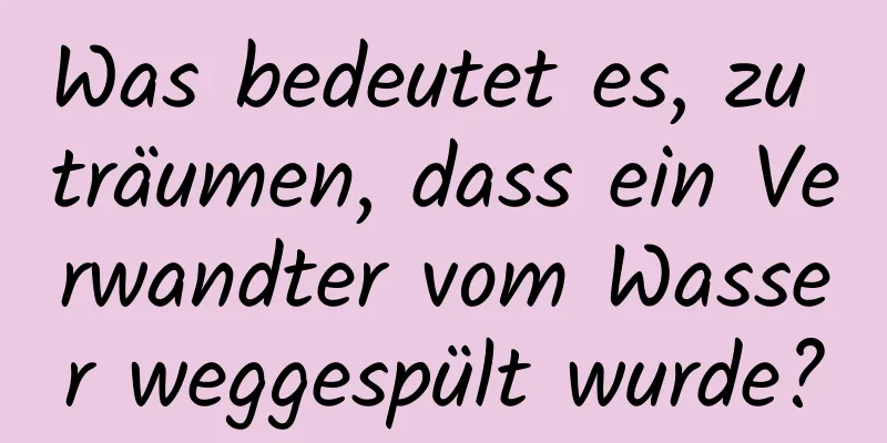 Was bedeutet es, zu träumen, dass ein Verwandter vom Wasser weggespült wurde?