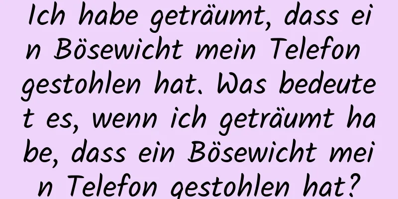 Ich habe geträumt, dass ein Bösewicht mein Telefon gestohlen hat. Was bedeutet es, wenn ich geträumt habe, dass ein Bösewicht mein Telefon gestohlen hat?