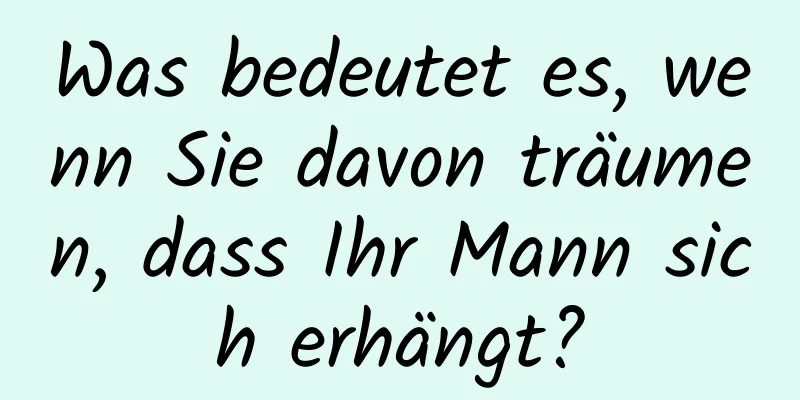 Was bedeutet es, wenn Sie davon träumen, dass Ihr Mann sich erhängt?