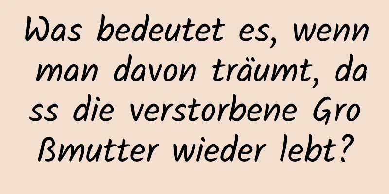 Was bedeutet es, wenn man davon träumt, dass die verstorbene Großmutter wieder lebt?