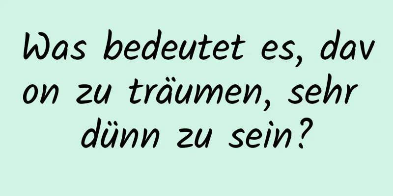 Was bedeutet es, davon zu träumen, sehr dünn zu sein?