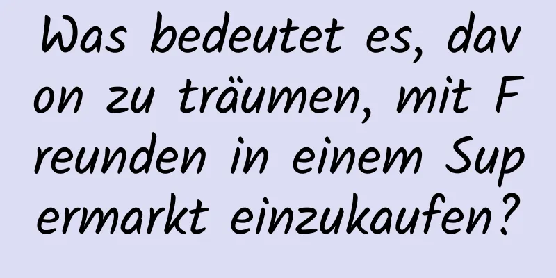 Was bedeutet es, davon zu träumen, mit Freunden in einem Supermarkt einzukaufen?