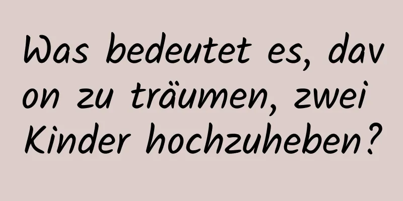 Was bedeutet es, davon zu träumen, zwei Kinder hochzuheben?