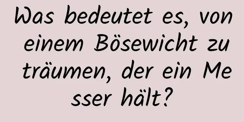 Was bedeutet es, von einem Bösewicht zu träumen, der ein Messer hält?