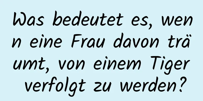 Was bedeutet es, wenn eine Frau davon träumt, von einem Tiger verfolgt zu werden?