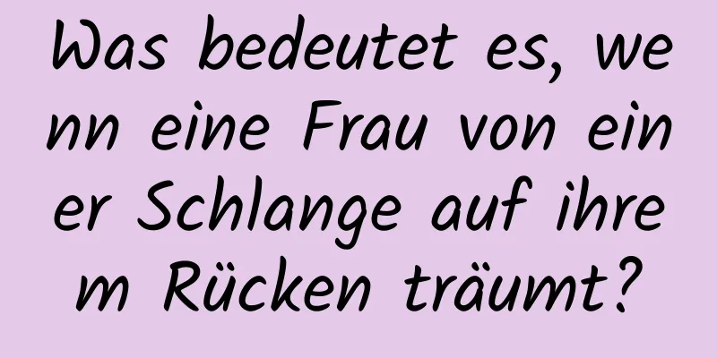 Was bedeutet es, wenn eine Frau von einer Schlange auf ihrem Rücken träumt?