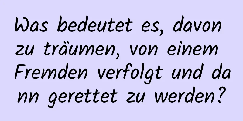 Was bedeutet es, davon zu träumen, von einem Fremden verfolgt und dann gerettet zu werden?