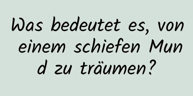 Was bedeutet es, von einem schiefen Mund zu träumen?