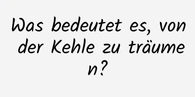 Was bedeutet es, von der Kehle zu träumen?