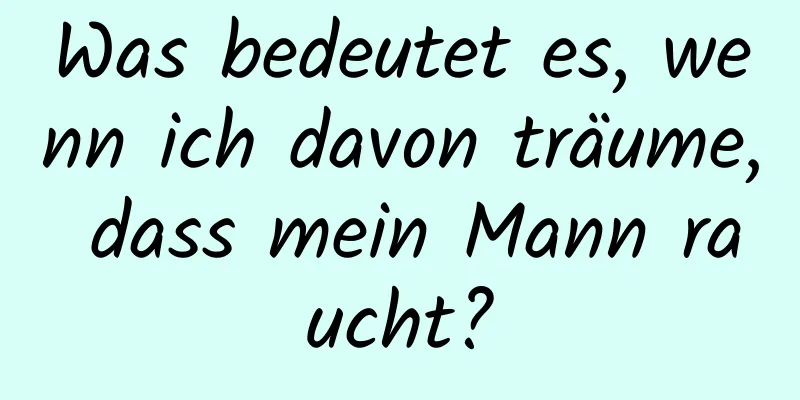 Was bedeutet es, wenn ich davon träume, dass mein Mann raucht?