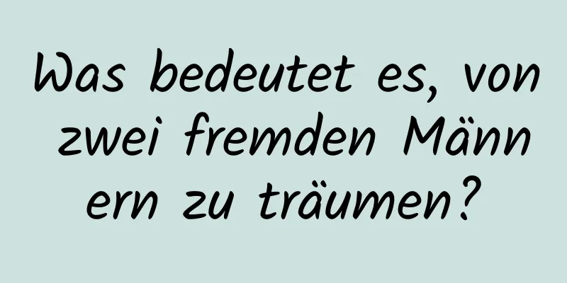 Was bedeutet es, von zwei fremden Männern zu träumen?