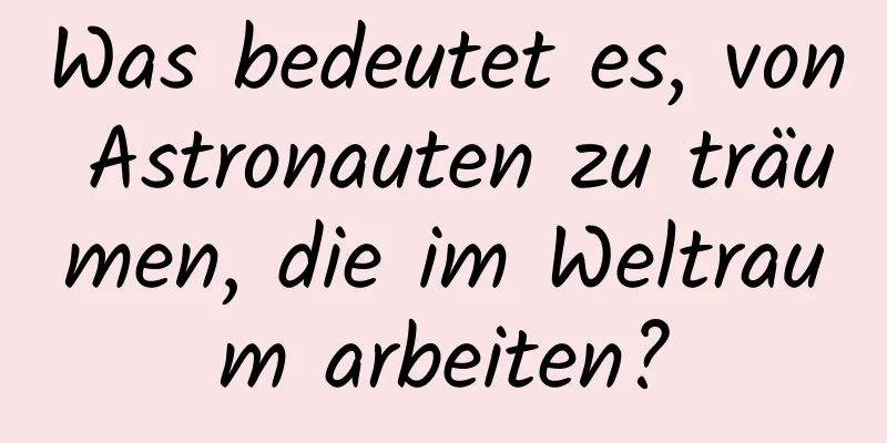 Was bedeutet es, von Astronauten zu träumen, die im Weltraum arbeiten?