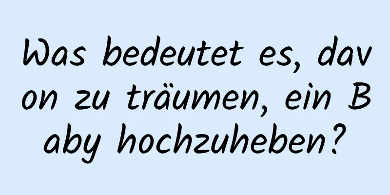 Was bedeutet es, davon zu träumen, ein Baby hochzuheben?