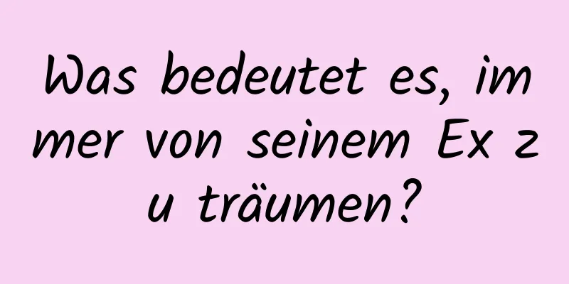 Was bedeutet es, immer von seinem Ex zu träumen?