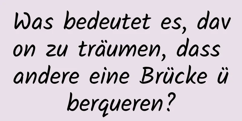 Was bedeutet es, davon zu träumen, dass andere eine Brücke überqueren?