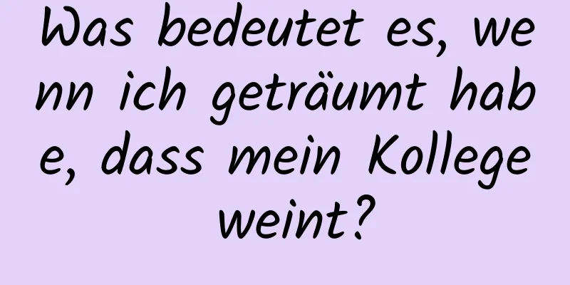 Was bedeutet es, wenn ich geträumt habe, dass mein Kollege weint?