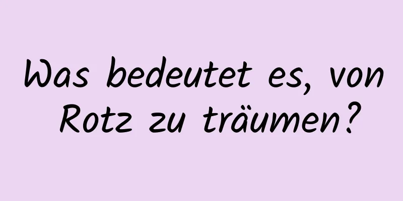 Was bedeutet es, von Rotz zu träumen?