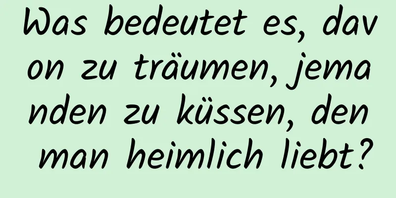 Was bedeutet es, davon zu träumen, jemanden zu küssen, den man heimlich liebt?