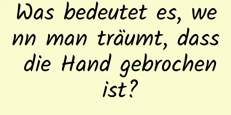 Was bedeutet es, wenn man träumt, dass die Hand gebrochen ist?