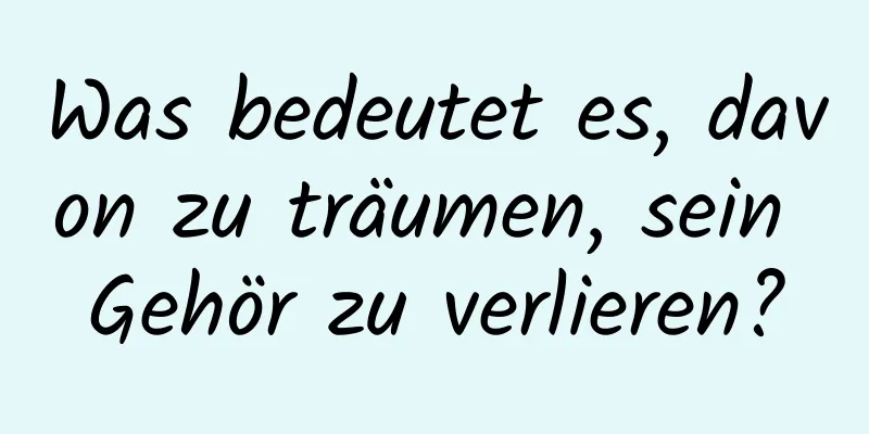 Was bedeutet es, davon zu träumen, sein Gehör zu verlieren?