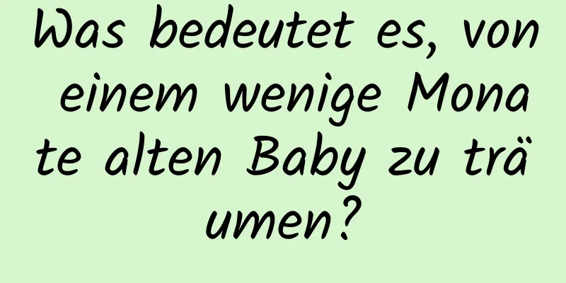 Was bedeutet es, von einem wenige Monate alten Baby zu träumen?