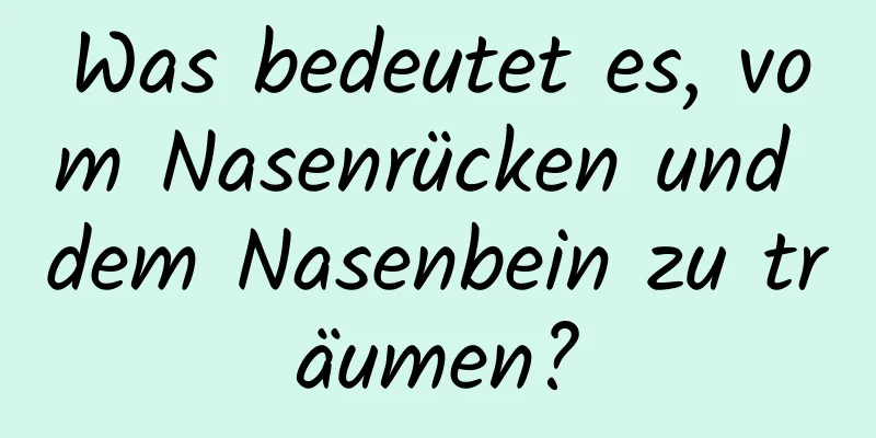 Was bedeutet es, vom Nasenrücken und dem Nasenbein zu träumen?