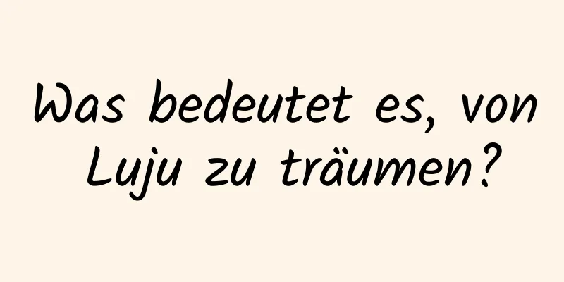 Was bedeutet es, von Luju zu träumen?