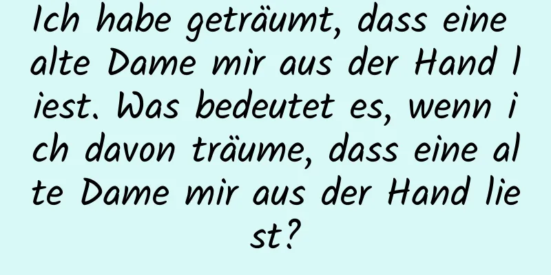 Ich habe geträumt, dass eine alte Dame mir aus der Hand liest. Was bedeutet es, wenn ich davon träume, dass eine alte Dame mir aus der Hand liest?