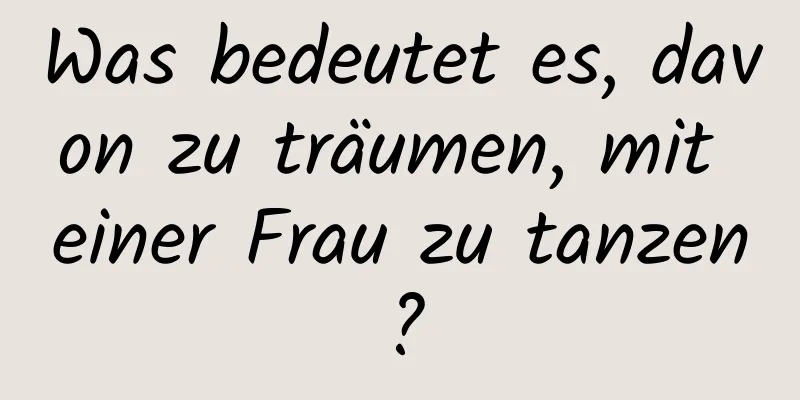 Was bedeutet es, davon zu träumen, mit einer Frau zu tanzen?