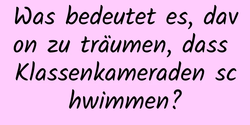 Was bedeutet es, davon zu träumen, dass Klassenkameraden schwimmen?