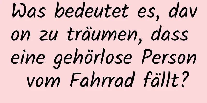 Was bedeutet es, davon zu träumen, dass eine gehörlose Person vom Fahrrad fällt?