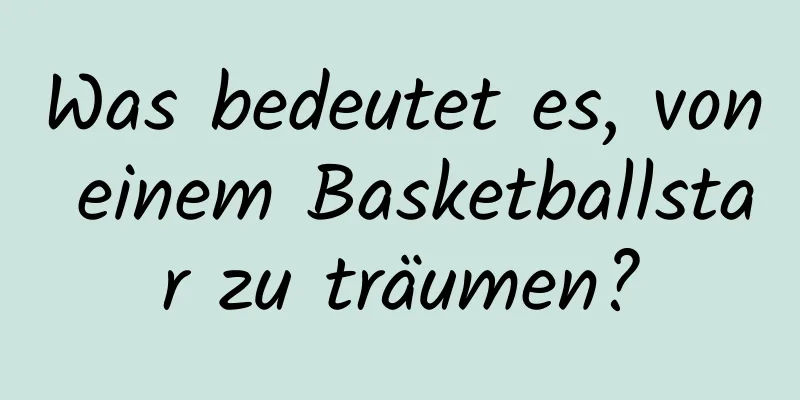 Was bedeutet es, von einem Basketballstar zu träumen?