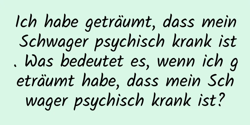 Ich habe geträumt, dass mein Schwager psychisch krank ist. Was bedeutet es, wenn ich geträumt habe, dass mein Schwager psychisch krank ist?