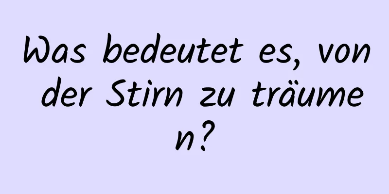 Was bedeutet es, von der Stirn zu träumen?