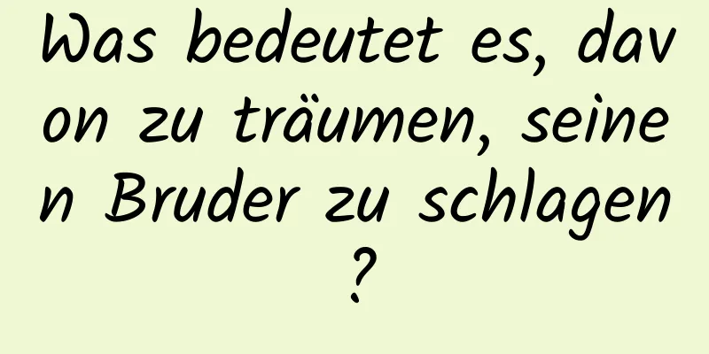 Was bedeutet es, davon zu träumen, seinen Bruder zu schlagen?