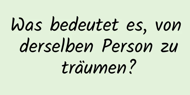 Was bedeutet es, von derselben Person zu träumen?