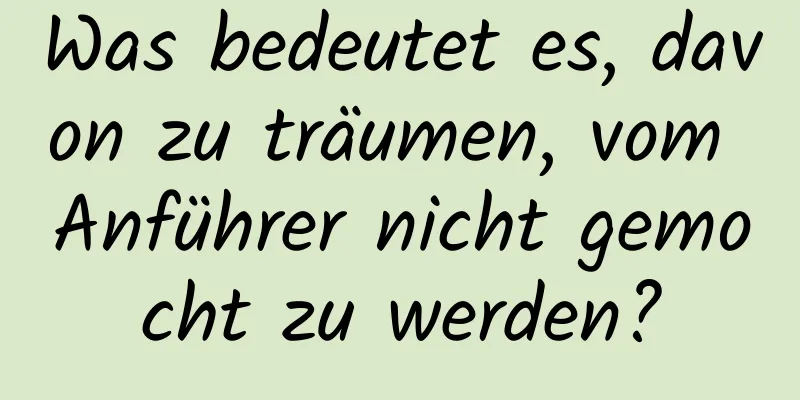 Was bedeutet es, davon zu träumen, vom Anführer nicht gemocht zu werden?