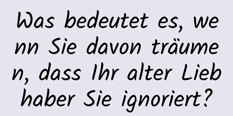 Was bedeutet es, wenn Sie davon träumen, dass Ihr alter Liebhaber Sie ignoriert?