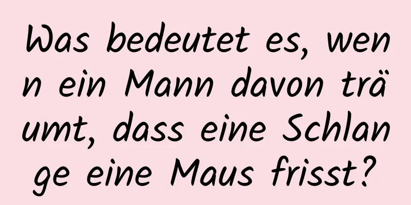 Was bedeutet es, wenn ein Mann davon träumt, dass eine Schlange eine Maus frisst?