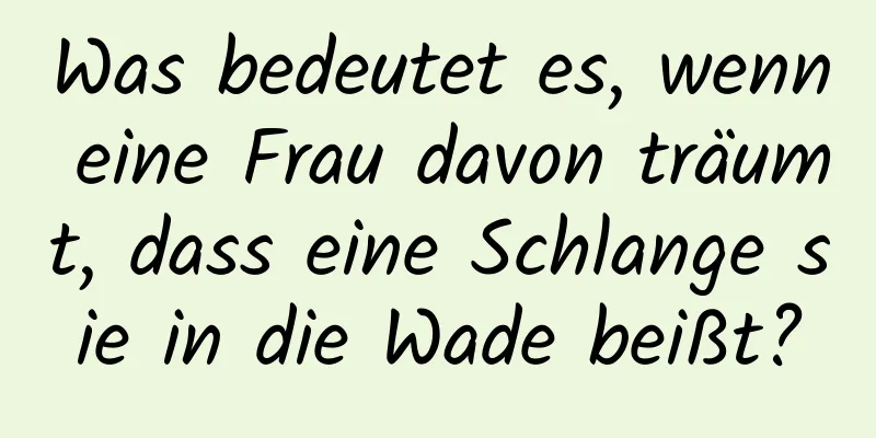 Was bedeutet es, wenn eine Frau davon träumt, dass eine Schlange sie in die Wade beißt?