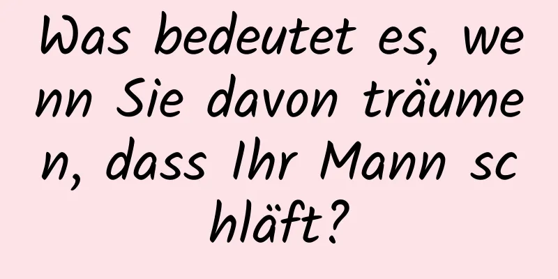 Was bedeutet es, wenn Sie davon träumen, dass Ihr Mann schläft?